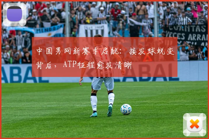 中国男网新赛季启航：接发球蜕变背后，ATP征程愈发清晰