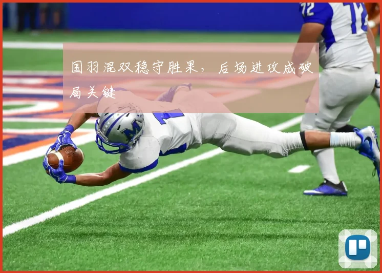 国羽混双稳守胜果，后场进攻成破局关键