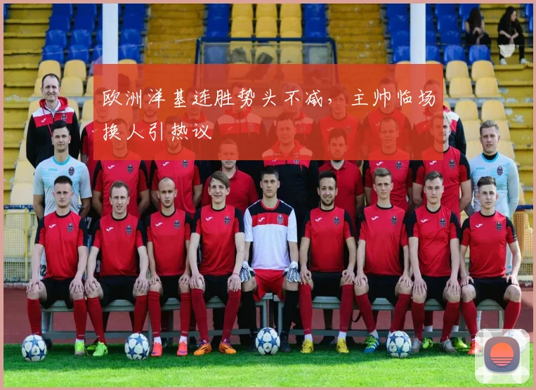 欧洲洋基连胜势头不减，主帅临场换人引热议