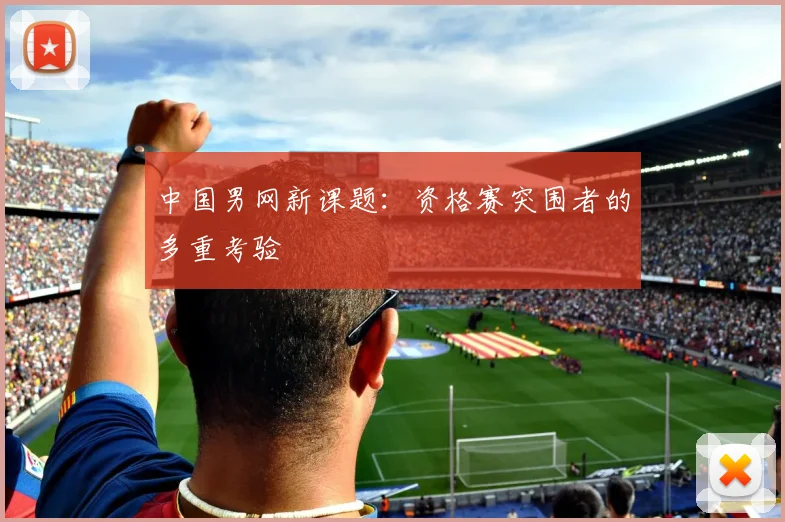 中国男网新课题：资格赛突围者的多重考验