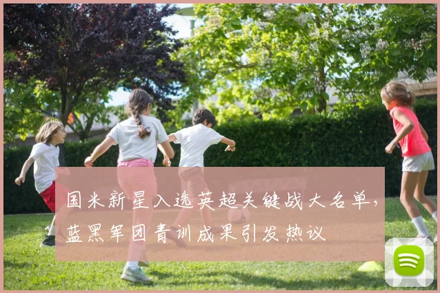 国米新星入选英超关键战大名单，蓝黑军团青训成果引发热议