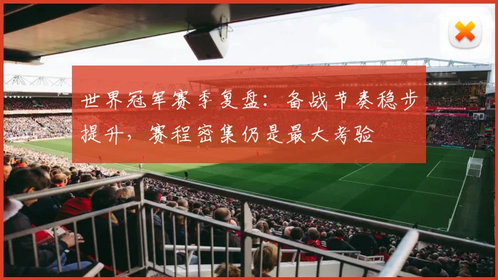 世界冠军赛季复盘：备战节奏稳步提升，赛程密集仍是最大考验