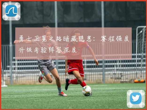 勇士卫冕之路暗藏隐患：赛程强度升级考验阵容深度