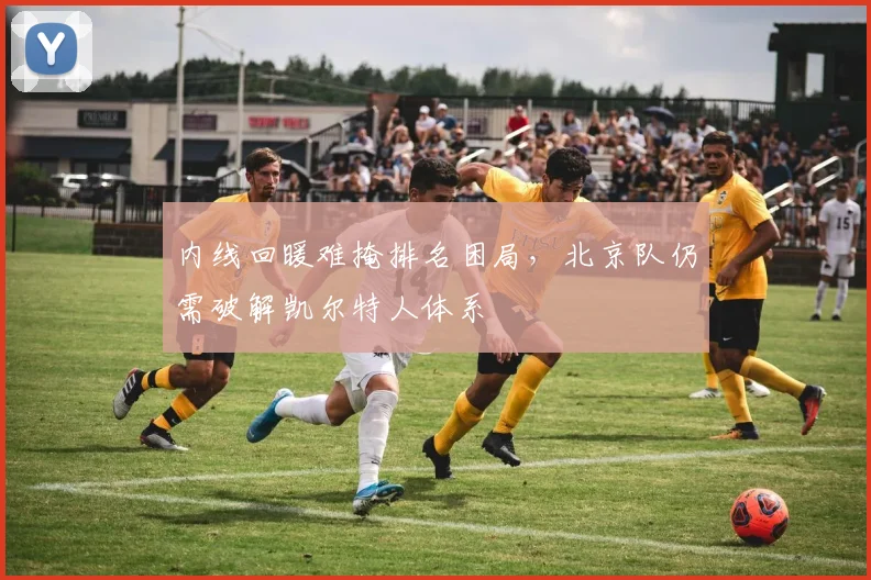 内线回暖难掩排名困局，北京队仍需破解凯尔特人体系