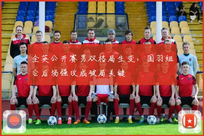 全英公开赛男双格局生变，国羽组合后场强攻成破局关键