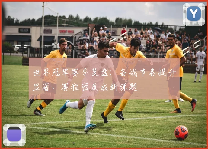 世界冠军赛季复盘：备战节奏提升显著，赛程密度成新课题