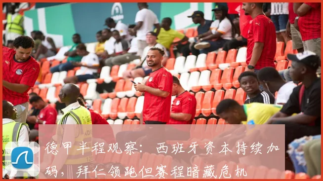德甲半程观察：西班牙资本持续加码，拜仁领跑但赛程暗藏危机
