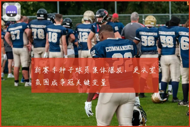 新赛季种子球员集体爆发，更衣室氛围成争冠关键变量