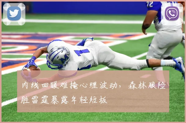 内线回暖难掩心理波动，森林狼险胜雷霆暴露年轻短板