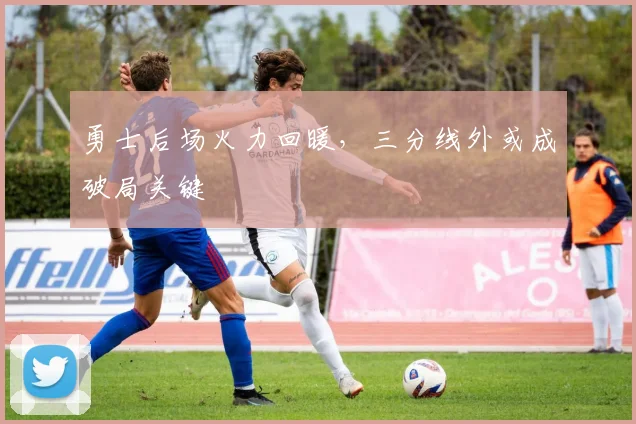 勇士后场火力回暖，三分线外或成破局关键